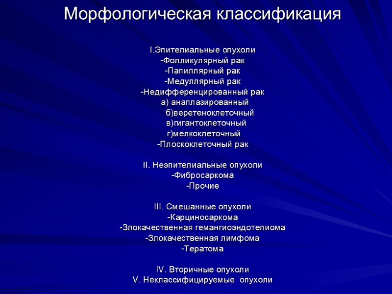 Морфологическая классификация  I.Эпителиальные опухоли -Фолликулярный рак -Папиллярный рак -Медуллярный рак -Недифференцированный рак 